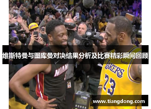 维斯特曼与图库曼对决结果分析及比赛精彩瞬间回顾