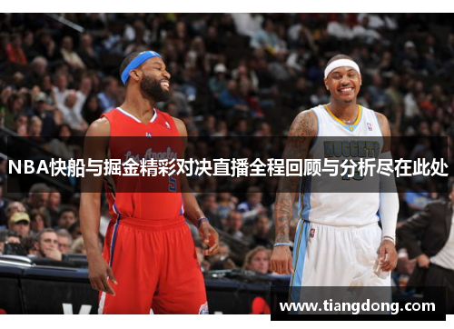 NBA快船与掘金精彩对决直播全程回顾与分析尽在此处