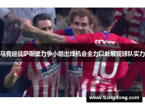 马竞迎战萨斯堡力争小组出线机会全力以赴展现球队实力